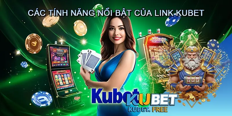 Các Tính Năng Nổi Bật Của Link Kubet