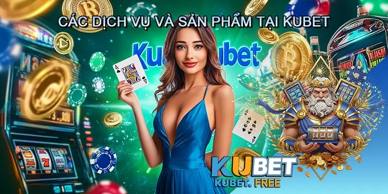 Các dịch vụ và sản phẩm tại Kubet