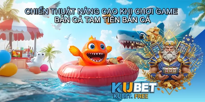 Chiến thuật nâng cao khi chơi game bắn cá Tam tiên bắn cá