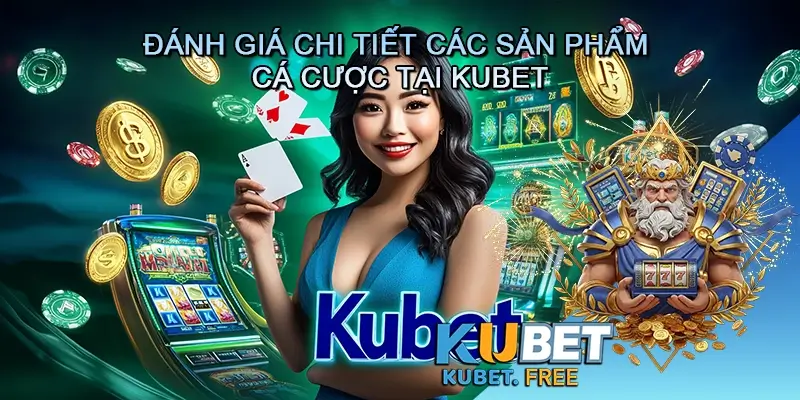 Đánh Giá Chi Tiết Các Sản Phẩm Cá Cược tại Kubet