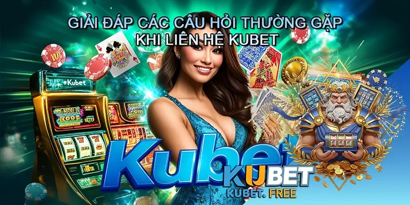 Giải Đáp Các Câu Hỏi Thường Gặp Khi Liên Hệ Kubet