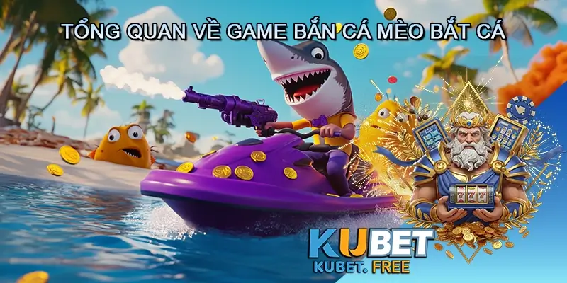 Giới thiệu tổng quan về game bắn cá Mèo bắt cá