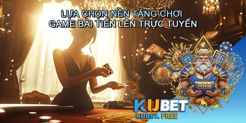 Lựa chọn nền tảng chơi Game bài Tiến lên trực tuyến và kinh nghiệm chơi