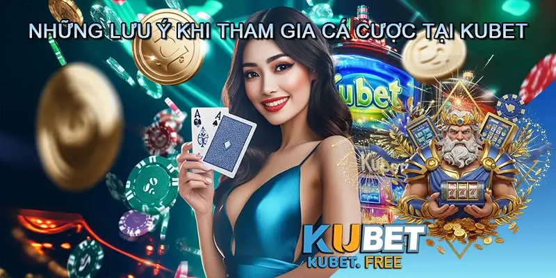 Những lưu ý khi tham gia cá cược tại Kubet