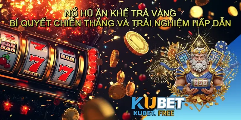 Nổ hũ Ăn khế trả vàng - Bí quyết chiến thắng và trải nghiệm hấp dẫn