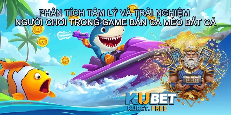 Phân tích tâm lý và trải nghiệm người chơi trong game bắn cá Mèo bắt cá