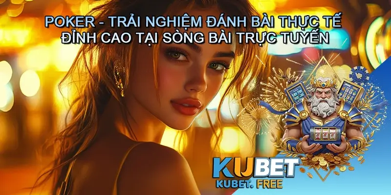 Poker - Trải nghiệm đánh bài thực tế và đỉnh cao tại sòng bài trực tuyến