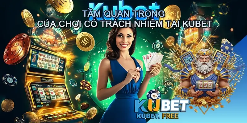 Tầm quan trọng của chơi có trách nhiệm tại Kubet