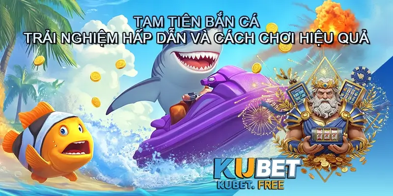 Tam tiên bắn cá - Trải nghiệm hấp dẫn và cách chơi hiệu quả